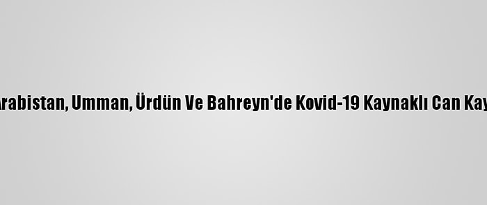 Suudi Arabistan, Umman, Ürdün Ve Bahreyn'de Kovid-19 Kaynaklı Can Kaybı Arttı