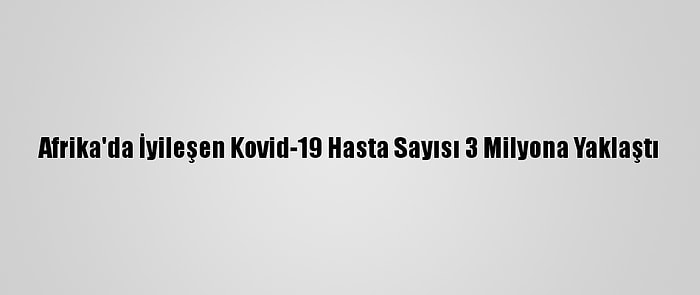 Afrika'da İyileşen Kovid-19 Hasta Sayısı 3 Milyona Yaklaştı