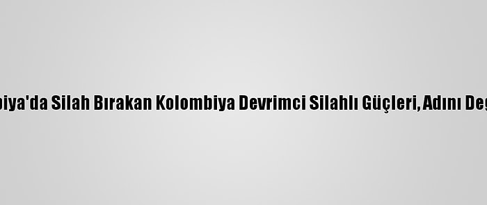 Kolombiya'da Silah Bırakan Kolombiya Devrimci Silahlı Güçleri, Adını Değiştirdi