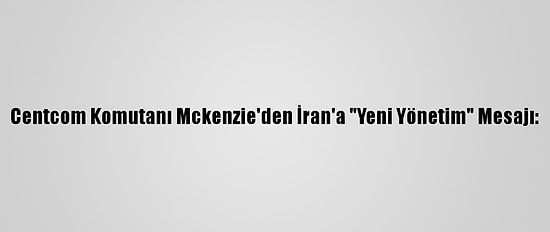 Centcom Komutanı Mckenzie'den İran'a "Yeni Yönetim" Mesajı: