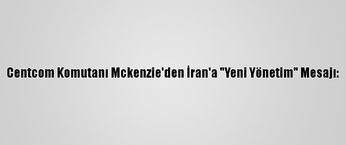 Centcom Komutanı Mckenzie'den İran'a "Yeni Yönetim" Mesajı: