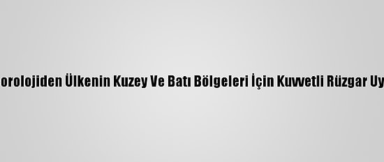 Meteorolojiden Ülkenin Kuzey Ve Batı Bölgeleri İçin Kuvvetli Rüzgar Uyarısı