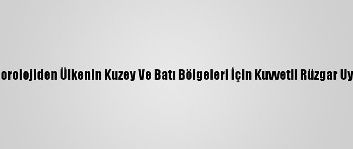 Meteorolojiden Ülkenin Kuzey Ve Batı Bölgeleri İçin Kuvvetli Rüzgar Uyarısı