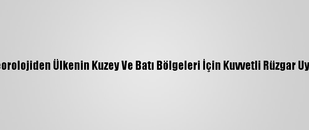 Meteorolojiden Ülkenin Kuzey Ve Batı Bölgeleri İçin Kuvvetli Rüzgar Uyarısı