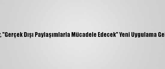 Twitter, "Gerçek Dışı Paylaşımlarla Mücadele Edecek" Yeni Uygulama Geliştirdi
