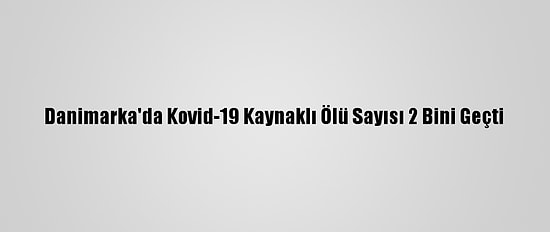 Danimarka'da Kovid-19 Kaynaklı Ölü Sayısı 2 Bini Geçti
