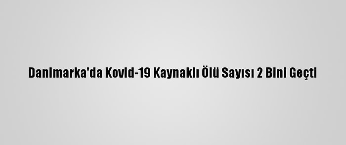 Danimarka'da Kovid-19 Kaynaklı Ölü Sayısı 2 Bini Geçti