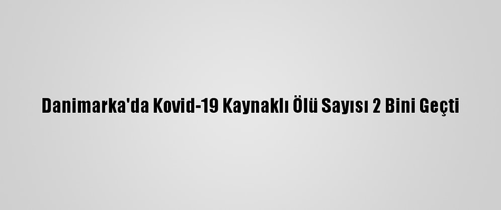 Danimarka'da Kovid-19 Kaynaklı Ölü Sayısı 2 Bini Geçti