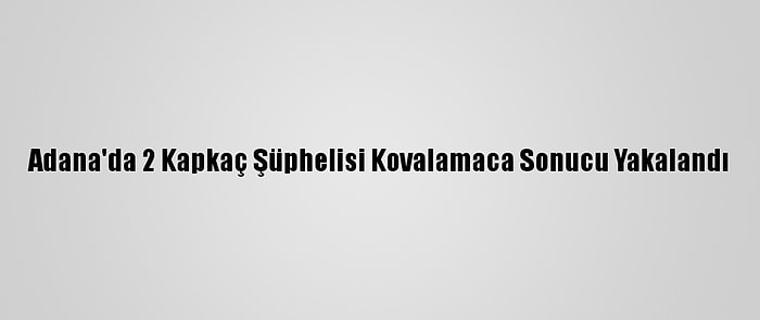 Adana'da 2 Kapkaç Şüphelisi Kovalamaca Sonucu Yakalandı