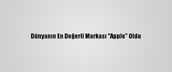 Dünyanın En Değerli Markası "Apple" Oldu