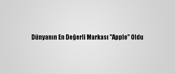 Dünyanın En Değerli Markası "Apple" Oldu