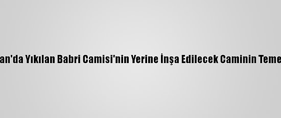 Hindistan'da Yıkılan Babri Camisi'nin Yerine İnşa Edilecek Caminin Temeli Atıldı