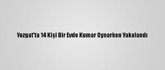 Yozgat'ta 14 Kişi Bir Evde Kumar Oynarken Yakalandı