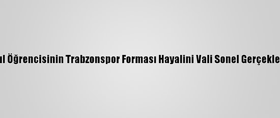 İlkokul Öğrencisinin Trabzonspor Forması Hayalini Vali Sonel Gerçekleştirdi