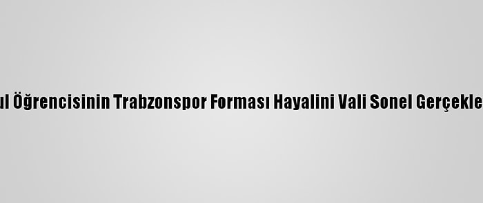 İlkokul Öğrencisinin Trabzonspor Forması Hayalini Vali Sonel Gerçekleştirdi