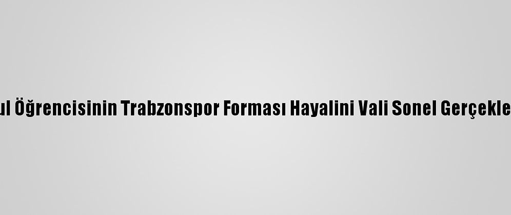 İlkokul Öğrencisinin Trabzonspor Forması Hayalini Vali Sonel Gerçekleştirdi