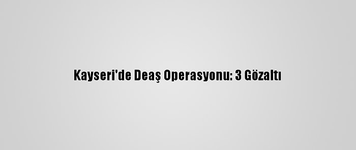 Kayseri'de Deaş Operasyonu: 3 Gözaltı