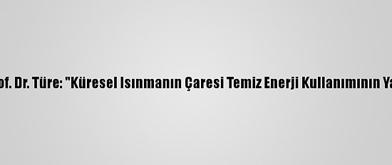 Temev Başkanı Prof. Dr. Türe: "Küresel Isınmanın Çaresi Temiz Enerji Kullanımının Yaygınlaştırılması"