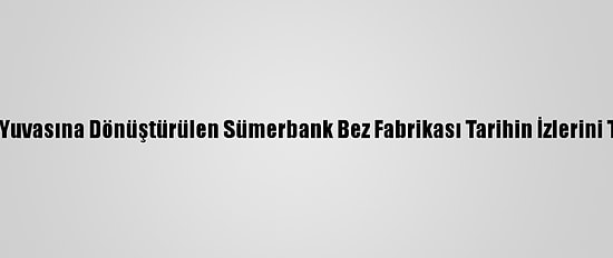 Eğitim Yuvasına Dönüştürülen Sümerbank Bez Fabrikası Tarihin İzlerini Taşıyor