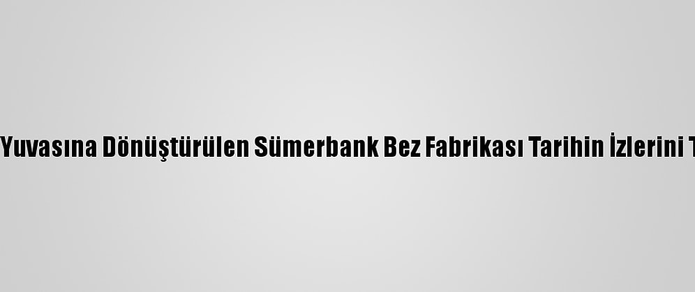 Eğitim Yuvasına Dönüştürülen Sümerbank Bez Fabrikası Tarihin İzlerini Taşıyor