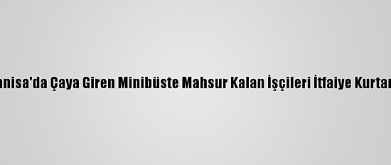 Manisa'da Çaya Giren Minibüste Mahsur Kalan İşçileri İtfaiye Kurtardı