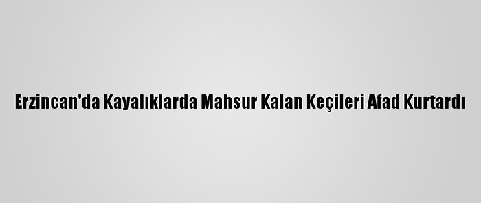 Erzincan'da Kayalıklarda Mahsur Kalan Keçileri Afad Kurtardı