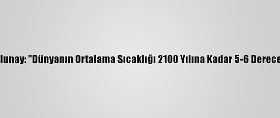 Prof. Dr. Tolunay: "Dünyanın Ortalama Sıcaklığı 2100 Yılına Kadar 5-6 Derece Artabilir"
