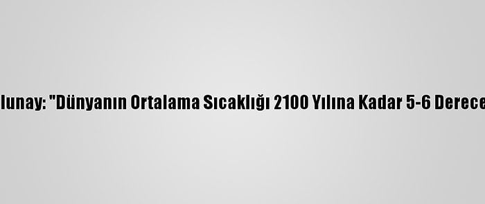 Prof. Dr. Tolunay: "Dünyanın Ortalama Sıcaklığı 2100 Yılına Kadar 5-6 Derece Artabilir"