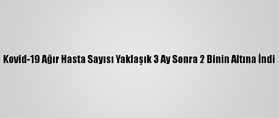 Kovid-19 Ağır Hasta Sayısı Yaklaşık 3 Ay Sonra 2 Binin Altına İndi