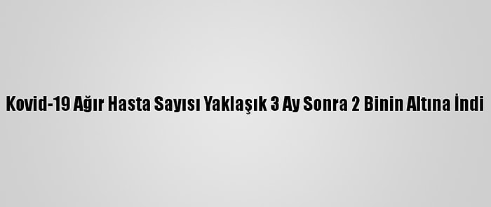 Kovid-19 Ağır Hasta Sayısı Yaklaşık 3 Ay Sonra 2 Binin Altına İndi