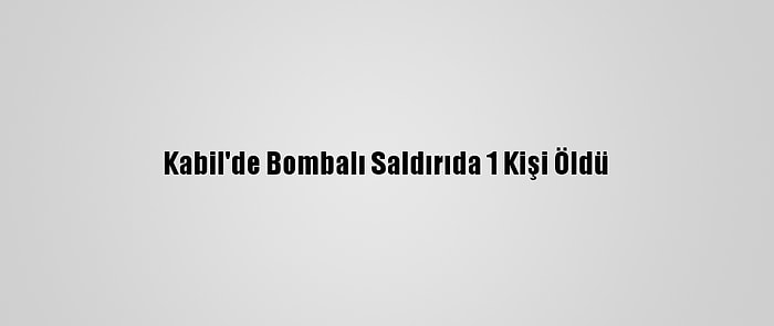 Kabil'de Bombalı Saldırıda 1 Kişi Öldü