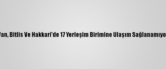 Van, Bitlis Ve Hakkari'de 17 Yerleşim Birimine Ulaşım Sağlanamıyor