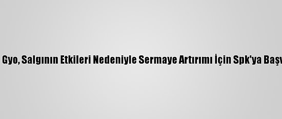 Akfen Gyo, Salgının Etkileri Nedeniyle Sermaye Artırımı İçin Spk'ya Başvurdu