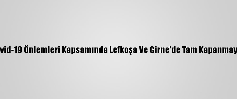 Kktc'de Kovid-19 Önlemleri Kapsamında Lefkoşa Ve Girne'de Tam Kapanmaya Gidiliyor
