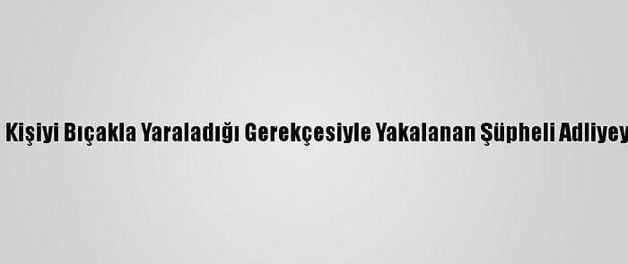 Beşiktaş'ta 3 Kişiyi Bıçakla Yaraladığı Gerekçesiyle Yakalanan Şüpheli Adliyeye Sevk Edildi