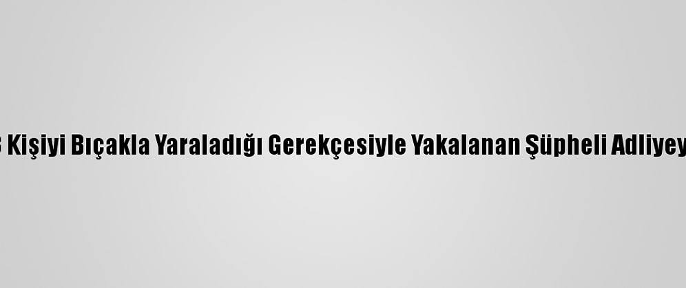 Beşiktaş'ta 3 Kişiyi Bıçakla Yaraladığı Gerekçesiyle Yakalanan Şüpheli Adliyeye Sevk Edildi