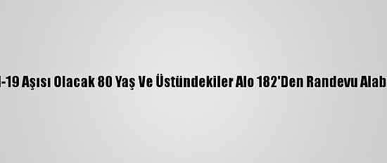 Kovid-19 Aşısı Olacak 80 Yaş Ve Üstündekiler Alo 182'Den Randevu Alabiliyor