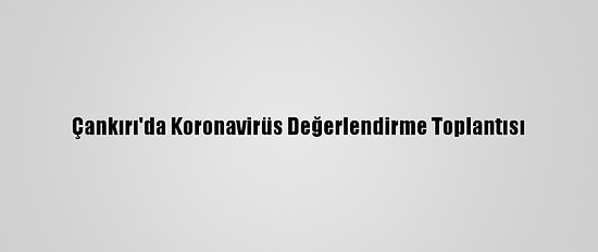 Çankırı'da Koronavirüs Değerlendirme Toplantısı
