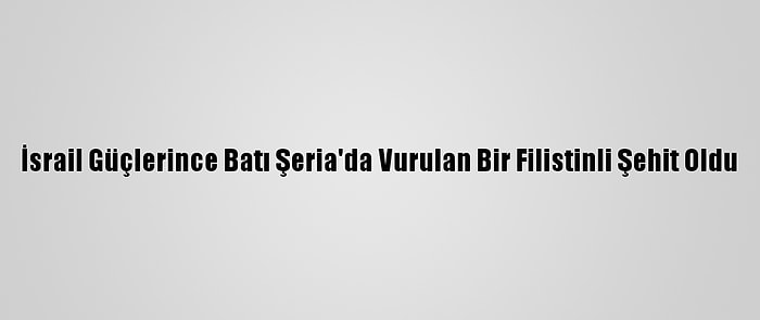 İsrail Güçlerince Batı Şeria'da Vurulan Bir Filistinli Şehit Oldu