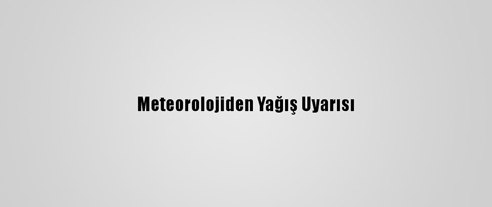 Meteorolojiden Yağış Uyarısı