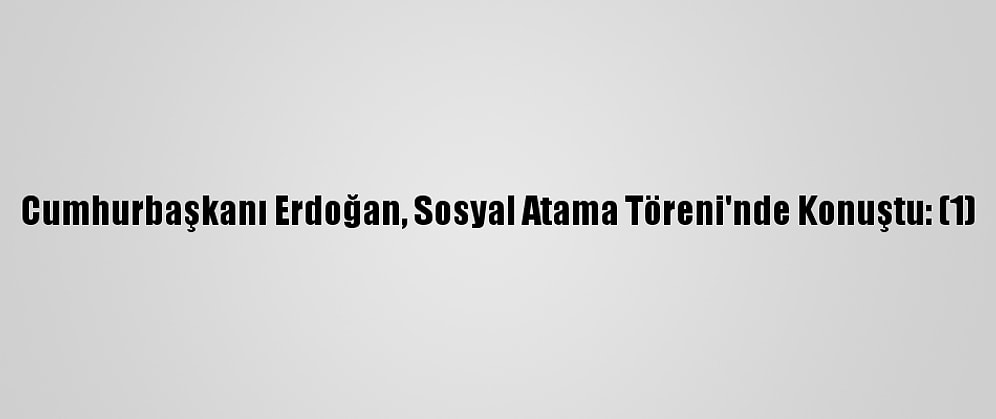 Cumhurbaşkanı Erdoğan, Sosyal Atama Töreni'nde Konuştu: (1)