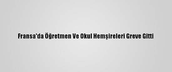 Fransa'da Öğretmen Ve Okul Hemşireleri Greve Gitti