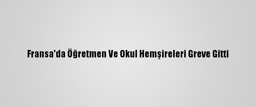 Fransa'da Öğretmen Ve Okul Hemşireleri Greve Gitti