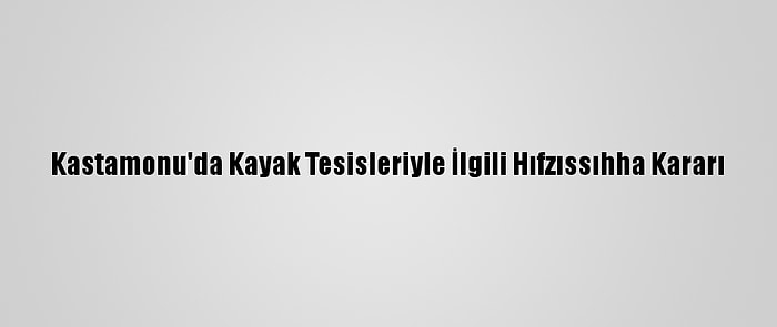 Kastamonu'da Kayak Tesisleriyle İlgili Hıfzıssıhha Kararı