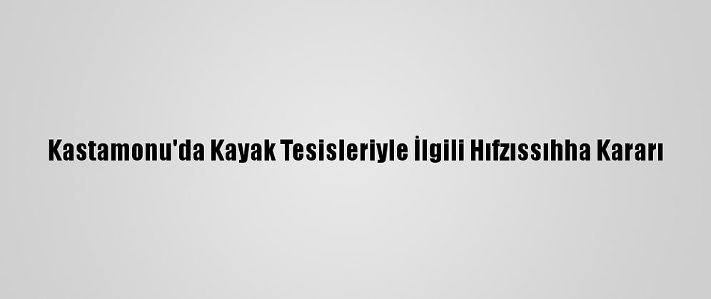 Kastamonu'da Kayak Tesisleriyle İlgili Hıfzıssıhha Kararı