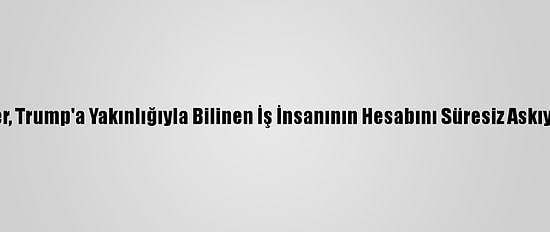 Twitter, Trump'a Yakınlığıyla Bilinen İş İnsanının Hesabını Süresiz Askıya Aldı