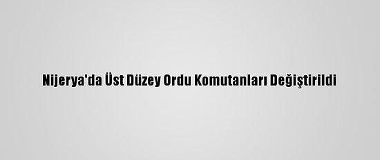 Nijerya'da Üst Düzey Ordu Komutanları Değiştirildi