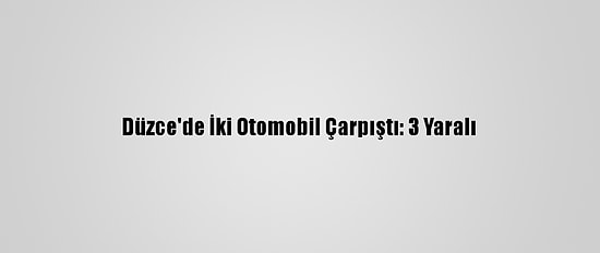 Düzce'de İki Otomobil Çarpıştı: 3 Yaralı