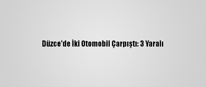 Düzce'de İki Otomobil Çarpıştı: 3 Yaralı