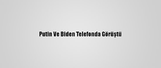 Putin Ve Biden Telefonda Görüştü